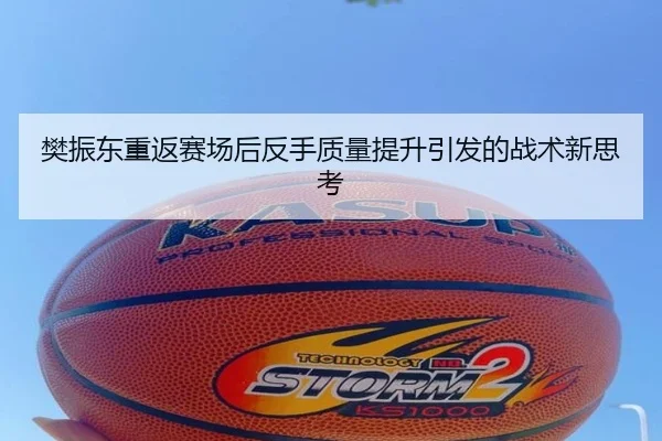 樊振东重返赛场后反手质量提升引发的战术新思考